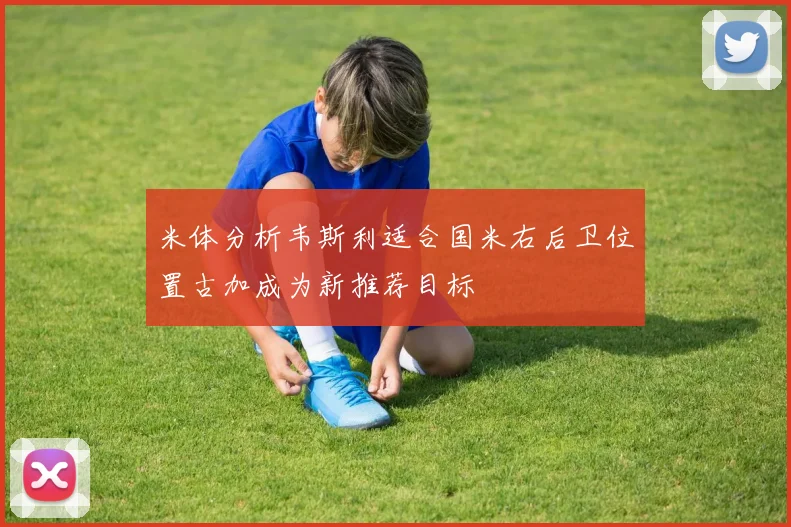 米体分析韦斯利适合国米右后卫位置古加成为新推荐目标