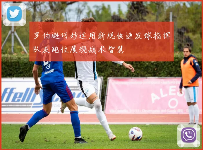罗伯逊巧妙运用新规快速发球指挥队友跑位展现战术智慧