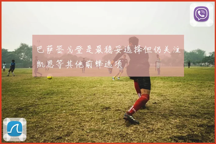 巴萨签戈登是最稳妥选择但仍关注凯恩等其他前锋选项