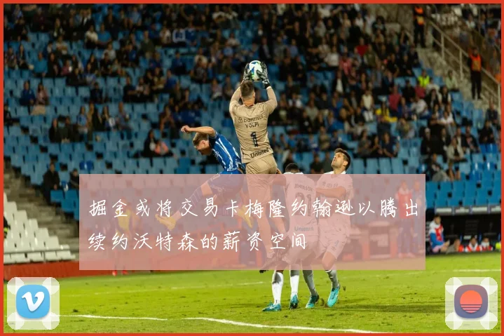 掘金或将交易卡梅隆约翰逊以腾出续约沃特森的薪资空间