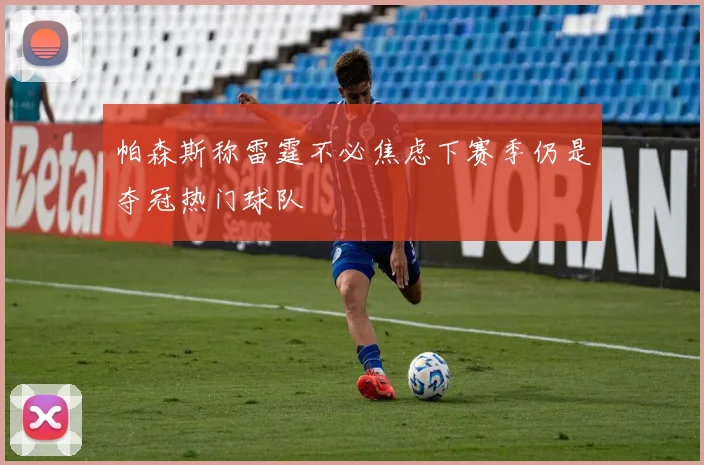 帕森斯称雷霆不必焦虑下赛季仍是夺冠热门球队