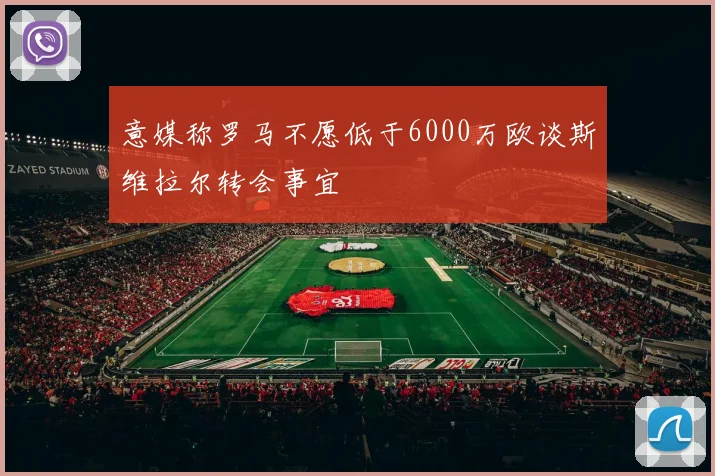 意媒称罗马不愿低于6000万欧谈斯维拉尔转会事宜