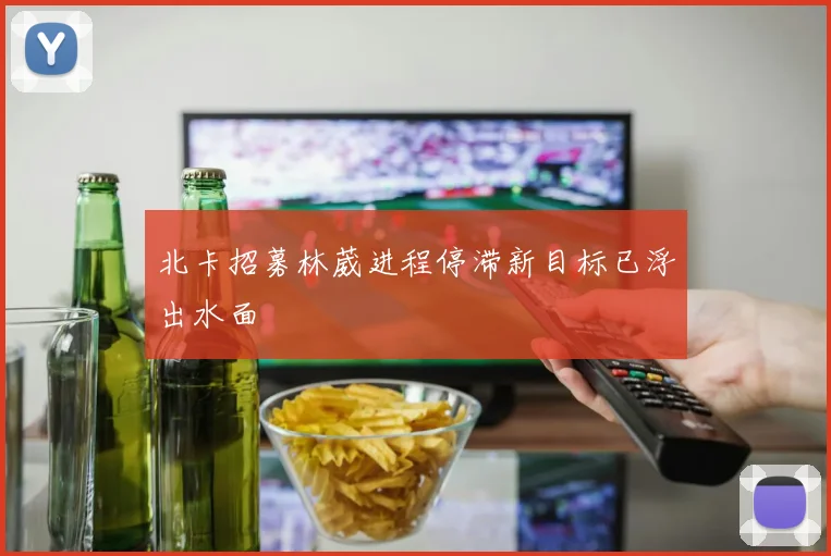 北卡招募林葳进程停滞新目标已浮出水面